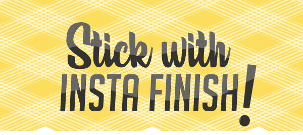 Stick with INSTA FINISH!