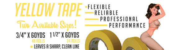 YELLOW TAPE
Two Available Sizes!
 
34 x 60YDS
48 ROLLS
 
11/2 x 60YDS
24 ROLLS
 
-       LEAVES A SHARP, CLEAN LINE