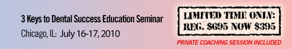 3 Keys to Dental Success Education Seminar Chicago, IL | July 16-17, 2010 | Limited Time Only: Reg. $695 Now $395 Private coaching session included.