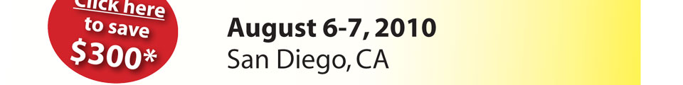 August 6-7, 2010 San Diego, CA - Click here to save $300*