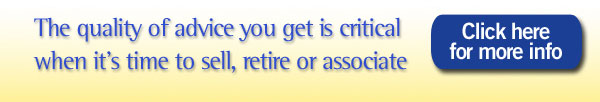 The quality advice you get is critical when it's time to sell, retire or associate - click here for more info