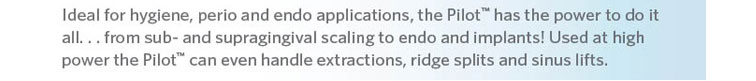 Ideal for hygiene, perio and endo application