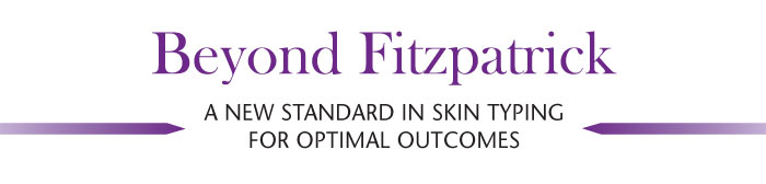 Beyond Fitzpatrick A NEW STANDARD IN SKIN TYPING FOR OPTIMAL OUTCOMES