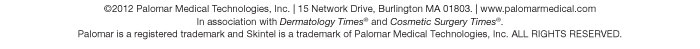 ©2012 Palomar Medical Technologies, Inc. | 15 Network Drive, Burlington MA 01803. | www.palomarmedical.com In association with Dermatology Times® and Cosmetic Surgery Times®. Palomar is a registered trademark and Skintel is a trademark of Palomar Medical Technologies, Inc. ALL RIGHTS RESERVED.