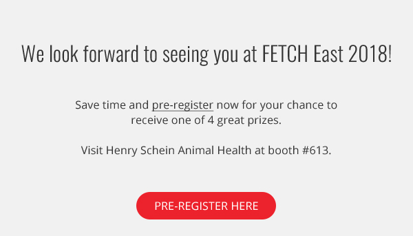 We look forward to seeing you at FETCH East 2018! Save time and pre-register now for your chance to receive one of 4 great prizes. Visit Henry Schein Animal Health at booth #613.