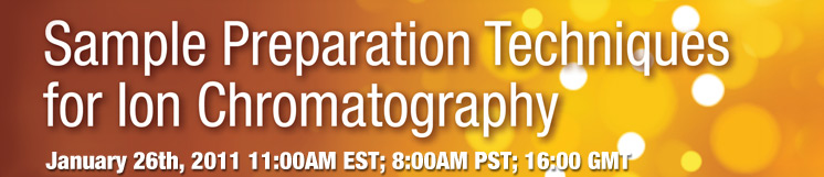 Sample Preparation Techniques for Ion Chromatography | January 26th, 2011 11:00AM EST; 8:00AM PST
 