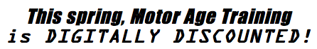 This spring, Motor Age Training
is DIGITALLY DISCOUNTED!