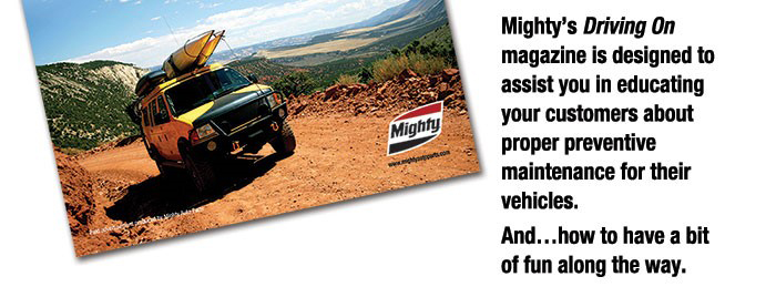 Mighty’s Driving On magazine is designed to assist you in educating your customers about proper preventive maintenance for their vehicles. And…how to have a bit of fun along the way. 