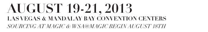 AUGUST 19-21, 2013 LAS VEGAS & MANDALAY BAY CONVENTION CENTERS SOURCING AT MAGIC & WSA BEGIN AUGUST 18TH 
