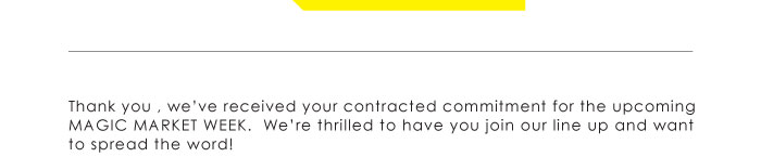 Thank you , weíve received your contracted commitment for the upcoming MAGIC MARKET WEEK.   Weíre thrilled to have you join our line up and want to spread the word! 