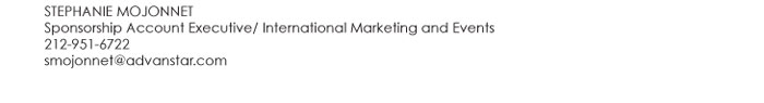 STEPHANIE MOJONNET  Sponsorship Account Executive/ International Marketing and Events  212-951-6722  smojonnet@advanstar.com 