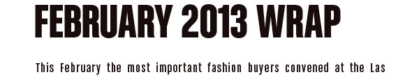 February 2013 Wrap This February the most important fashion buyers convened at the Las Vegas Convention Center 