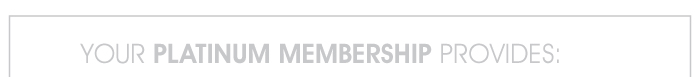YOUR PLATINUM MEMBERSHIP PROVIDES: 