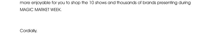 you to shop the 10 shows and thousands of brands presenting during MAGIC MARKET WEEK.  Cordially, 