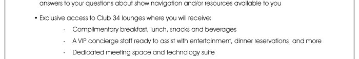 answers to your questions about show navigation and/or resources available to you  • Exclusive access to the Club 34 lounges at the Las Vegas and Mandalay Bay Convention Centers, where you will receive: where you will receive: - Complimentary breakfast, lunch, snacks and beverages - A VIP concierge staff ready to assist with entertainment, dinner reservations and more - Dedicated meeting space and technology suite 