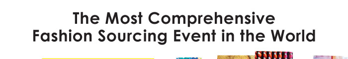 THE MOST COMPREHENSIVE FASHION SOURCING EVENT IN THE WORLD 