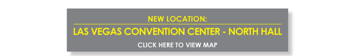 NEW LOCATION: LAS VEGAS CONVENTION CENTER-NORTH HALL  CLICK HERE TO VIEW MAP