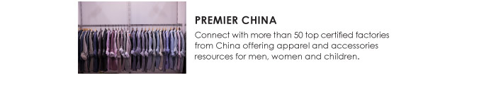 PREMIER CHINA  Connect with more than 50 top certified factories  from China offering apparel and accessories  resources for men, women and children. 