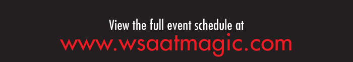 VIEW THE FULL EVENT SCHEDULE AT   WWW.WSAATMAGIC.COM 