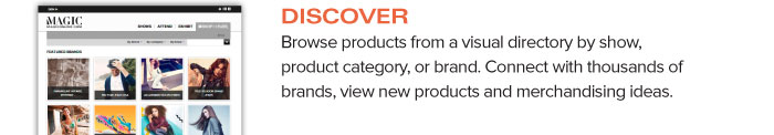 DISCOVER Browse products from a visual directory by show, product category, or brand. Connect with thousands of brands, view new products and merchandising ideas.