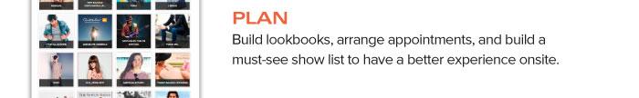 PLAN Build lookbooks, arrange appointments, and build a must-see show list to have a better experience onsite.
