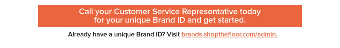 Call your Customer Service Representative today for your unique Brand ID and get started.   Already have a unique Brand ID? Visit brands.shopthefloor.com/admin.