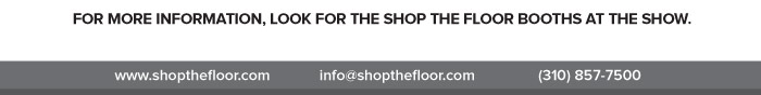FOR MORE INFORMATION, LOOK FOR THE SHOP THE FLOOR BOOTHS AT THE SHOW.
