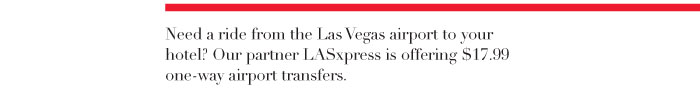 Need a ride from the Las Vegas airport to your hotel? Our partner LASxpress is offering $17.99 one-way airport transfers. 