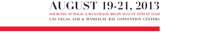 AUGUST 19-21, 2013 SOURCING AT MAGIC & WSA@MAGIC BEGIN AUGUST 18TH AT 10AM LAS VEGAS, LVH & MANDALAY BAY CONVENTION CENTERS 