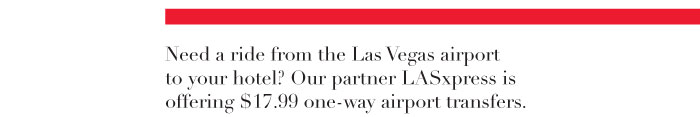 Need a ride from the Las Vegas airport to your hotel? Our partner LASxpress is offering $17.99 one-way airport transfers. 