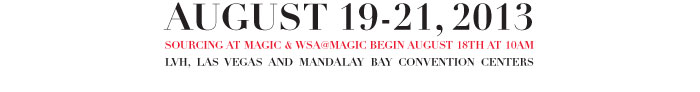 AUGUST 19-21, 2013  SOURCING AT MAGIC & WSA@MAGIC BEGIN AUGUST 18TH AT 10AM  LVH, LAS VEGAS AND MANDALAY BAY CONVENTION CENTERS  
