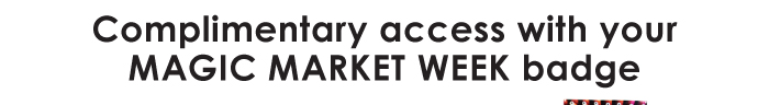 COMPLIMENTARY ACCESS WITH YOUR MAGIC MARKET WEEK BADGE 