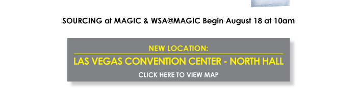 SOURCING at MAGIC & WSA@MAGIC BEGIN AUGUST 18 AT 10AM    NEW LOCATION: LAS VEGAS CONVENTION CENTER-NORTH HALL 