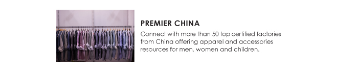 PREMIER CHINA  Connect with more than 50 top certified factories  from China offering apparel and accessories  resources for men, women and children. 