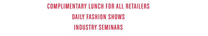 - COMPLIMENTAR Y LUNCH FOR ALL RETAILERS - DAILY FASHION SHOWS - INDUSTRY SEMINARS