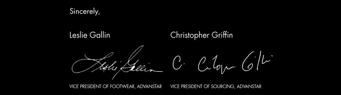 Sincerely,    Leslie Gallin  Vice President of Footwear, Advanstar    Christopher Griffin  Vice President of Sourcing, Advanstar  