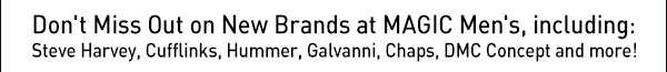 Don't miss out on new brands at MAGIC Men's, including: Steve Harvey, Cufflinks, Hummer, Galvanni, Chaps, DMC Concept and more!