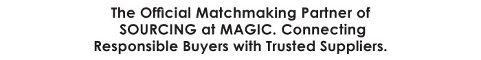 The Official Matchmaking Partner of  SOURCING at MAGIC. Connecting  Responsible Buyers with Trusted Suppliers.