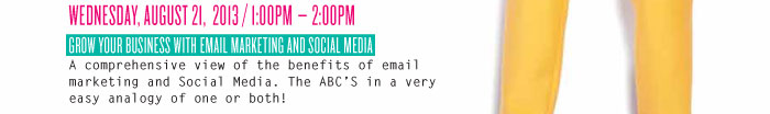 WEDNESDAY, AUGUST 21, 2013 / 1:00PM – 2:00PM GROW YOUR BUSINESS WITH EMAIL MARKETING AND SOCIAL MEDIA A comprehensive view of the benefits of email marketing and Social Media. The ABC’S in a very easy analogy of one or both!