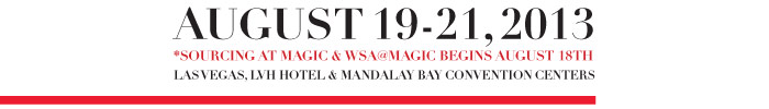 August 19 – 21, 2013 SOURCING AT MAGIC & WSA@MAGIC BEGIN AUGUST 18TH LAS VEGAS, LVH HOTEL & MANDALAY BAY CONVENTION CENTERS 