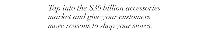 Tap into the $30 billion accessories market and give your customers more reasons to shop your stores. 