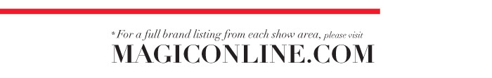 * For a full brand listing from each show area, please visit MAGICONLINE.com 