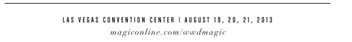Las Vegas Convention Center | August 19, 2 0 , 2 1 , 2 0 1 3, magiconline.com/wwdmagic  