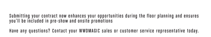 Submitting your contract now enhances your opportunities during the floor planning and ensures you’ll be included in pre-show and onsite promotions.