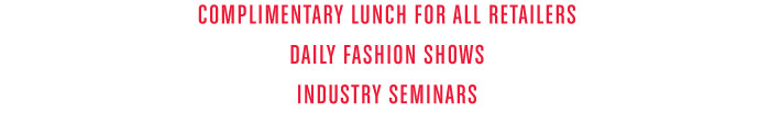- COMPLIMENTAR Y LUNCH FOR ALL RETAILERS - DAILY FASHION SHOWS - INDUSTRY SEMINARS