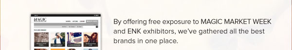By offering free exposure to MAGIC MARKET WEEK and ENK exhibitors, we’ve gathered all the best brands in one place. 