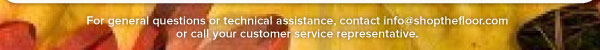 For general questions or technical assistance, contact info@shopthefloor.com  or call your customer service representative.
