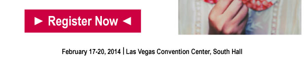 Register Now   February 17-20, 2014 | Las Vegas Convention Center, South Hall 