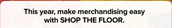 This year, make merchandising easy with SHOP THE FLOOR.