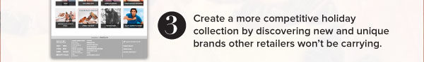 3. Create a more competitive holiday collection by discovering new and unique brands other retailers won’t be carrying.